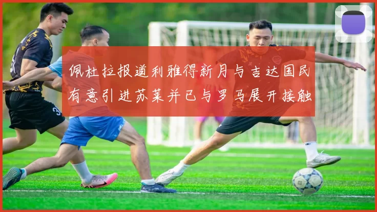佩杜拉报道利雅得新月与吉达国民有意引进苏莱并已与罗马展开接触