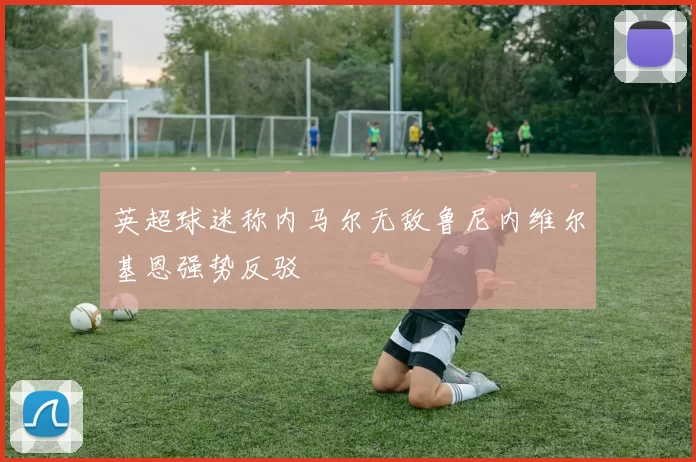 英超球迷称内马尔无敌鲁尼内维尔基恩强势反驳