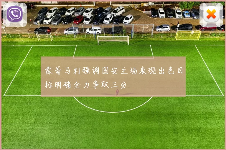 蒙哥马利强调国安主场表现出色目标明确全力争取三分
